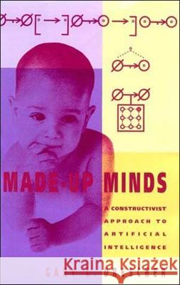 Made-Up Minds: A Constructivist Approach to Artificial Intelligence Gary L. Drescher 9780262517089 MIT Press Ltd