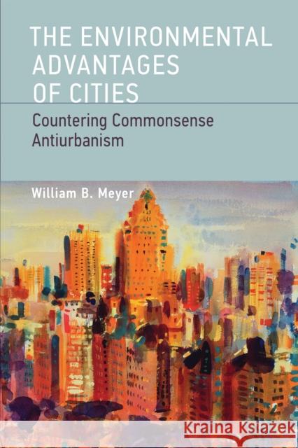 The Environmental Advantages of Cities: Countering Commonsense Antiurbanism Meyer, William B. 9780262518468