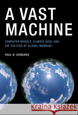 A Vast Machine: Computer Models, Climate Data, and the Politics of Global Warming Edwards, Paul N. 9780262518635 0