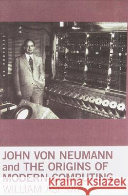John von Neumann and the Origins of Modern Computing William Aspray (Senior Research Fellow, University of Minnesota - Twin Cities) 9780262518857