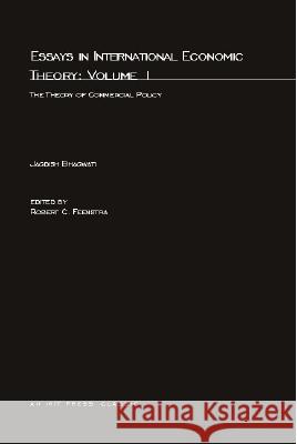 Essays in International Economic Theory: The Theory of Commercial Policy: Volume 1 Jagdish N. Bhagwati (University Professor; Senior Fellow in International Economics at the Council on Foreign Relations, 9780262521208