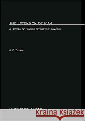 The Extension of Man: A History of Physics before the Quantum J.D. Bernal 9780262523868 MIT Press Ltd