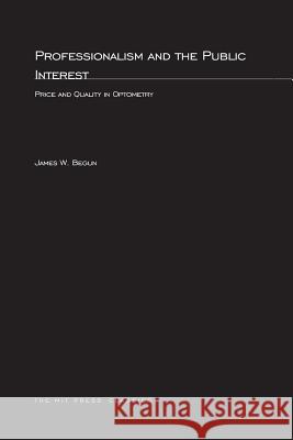 Professionalism and the Public Interest: Price and Quality in Optometry James W. Begun (James A. Hamilton Professor of Healthcare Management, University of Minnesota) 9780262524001 MIT Press Ltd