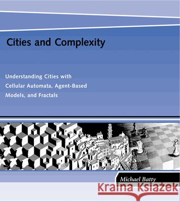 Cities and Complexity: Understanding Cities with Cellular Automata, Agent-Based Models, and Fractals Michael Batty 9780262524797