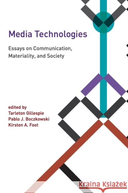 Media Technologies : Essays on Communication, Materiality, and Society Tarleton Gillespie Pablo J. Boczkowski Kirsten A. Foot 9780262525374