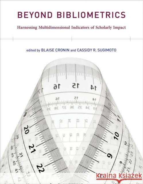 Beyond Bibliometrics: Harnessing Multidimensional Indicators of Scholarly Impact Blaise Cronin Cassidy R. Sugimoto 9780262525510 MIT Press (MA)