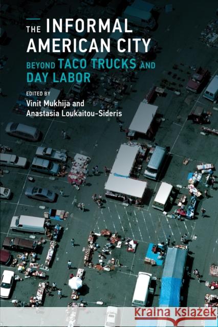 The Informal American City: Beyond Taco Trucks and Day Labor Vinit Mukhija Anastasia Loukaitou-Sideris 9780262525787 MIT Press (MA)