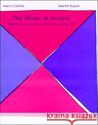 The Shape of Actions: What Humans and Machines Can Do Harry Collins (Professor, Cardiff University), Martin Kusch (Universitat Wien) 9780262526524