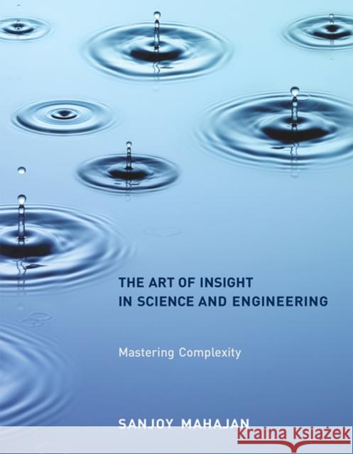 The Art of Insight in Science and Engineering: Mastering Complexity Mahajan, Sanjoy 9780262526548