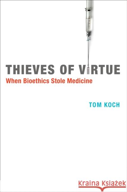 Thieves of Virtue: When Bioethics Stole Medicine Koch, Tom 9780262526784 John Wiley & Sons