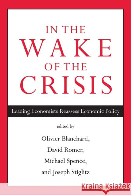 In the Wake of the Crisis: Leading Economists Reassess Economic Policy Blanchard, Olivier J.; Romer, David; Spence, Michael 9780262526821