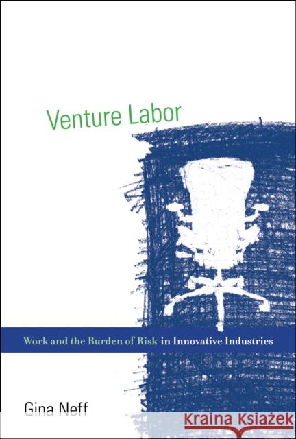 Venture Labor: Work and the Burden of Risk in Innovative Industries Neff, Gina 9780262527422