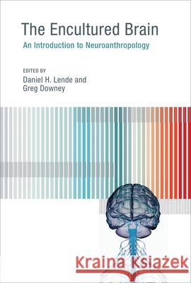 The Encultured Brain: An Introduction to Neuroanthropology Daniel H. Lende (Associate Professor, University of South Florida), Greg Downey (Senior Lecturer, Macquarie University), 9780262527491