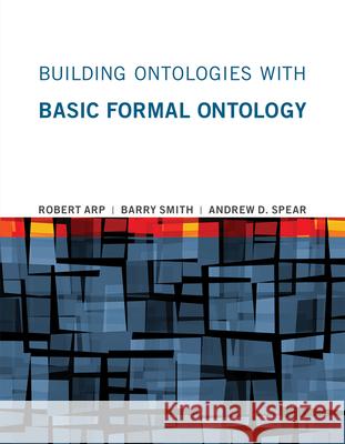 Building Ontologies with Basic Formal Ontology Arp, Robert; Smith, Barry; Spear, Andrew D. 9780262527811