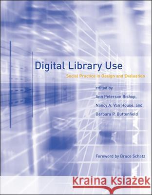 Digital Library Use: Social Practice in Design and Evaluation Ann Peterson Bishop Nancy a. Va Barbara P. Buttenfield 9780262527859