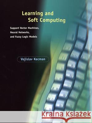 Learning and Soft Computing: Support Vector Machines, Neural Networks, and Fuzzy Logic Models Vojislav Kecman (VCU Engineering, Computer Science) 9780262527903 MIT Press Ltd