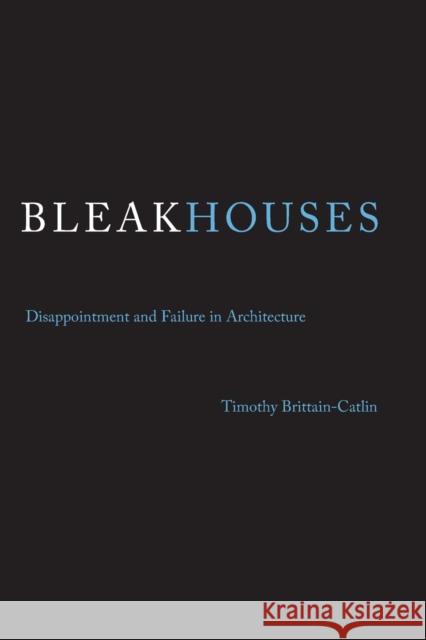 Bleak Houses: Disappointment and Failure in Architecture Brittain–catlin, Timothy J. 9780262528856