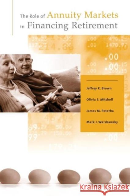 The Role of Annuity Markets in Financing Retirement Jeffrey R. Brown, Olivia S. Mitchell, James M. Poterba, Mark J. Warshawsky (Director of Retirement Research, Towers Wats 9780262529136 MIT Press Ltd