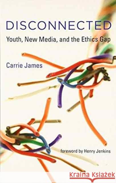 Disconnected: Youth, New Media, and the Ethics Gap Carrie James Henry Jenkins 9780262529419 Mit Press