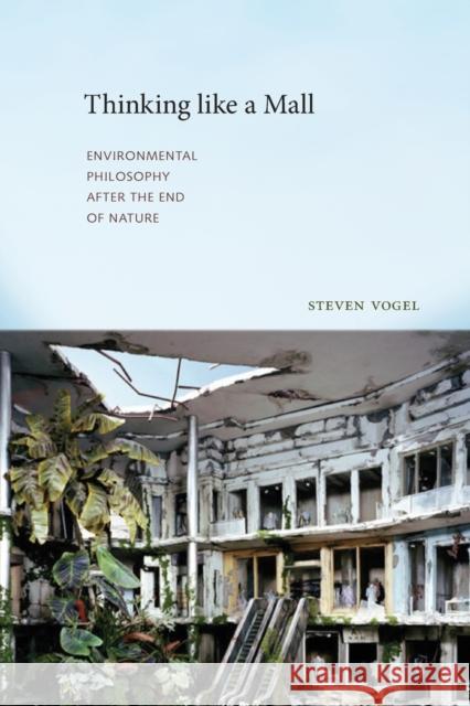 Thinking Like a Mall: Environmental Philosophy After the End of Nature Vogel, Steven 9780262529716