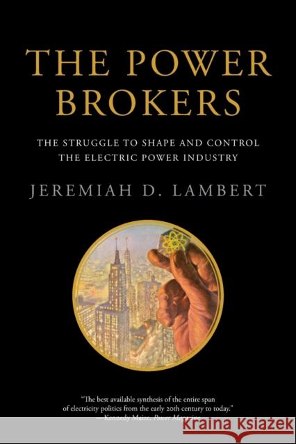 The Power Brokers: The Struggle to Shape and Control the Electric Power Industry Jeremiah D. Lambert 9780262529785 Mit Press