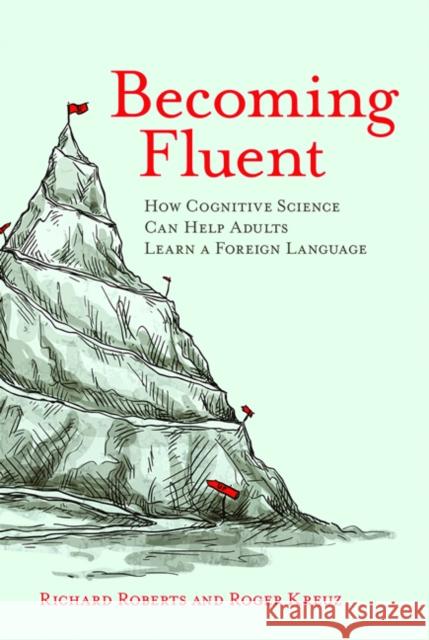 Becoming Fluent: How Cognitive Science Can Help Adults Learn a Foreign Language Richard M. Roberts Roger J. Kreuz 9780262529808 Mit Press