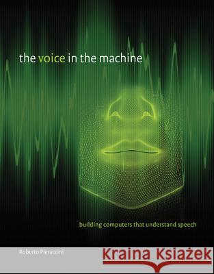 The Voice in the Machine: Building Computers That Understand Speech Roberto Pieraccini (Professor, International Computer Science Institute), Lawrence Rabiner 9780262533294 MIT Press Ltd