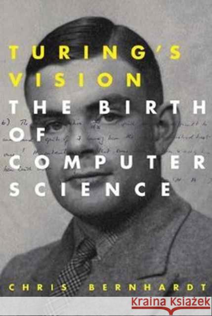 Turing's Vision: The Birth of Computer Science Bernhardt, Chris 9780262533515