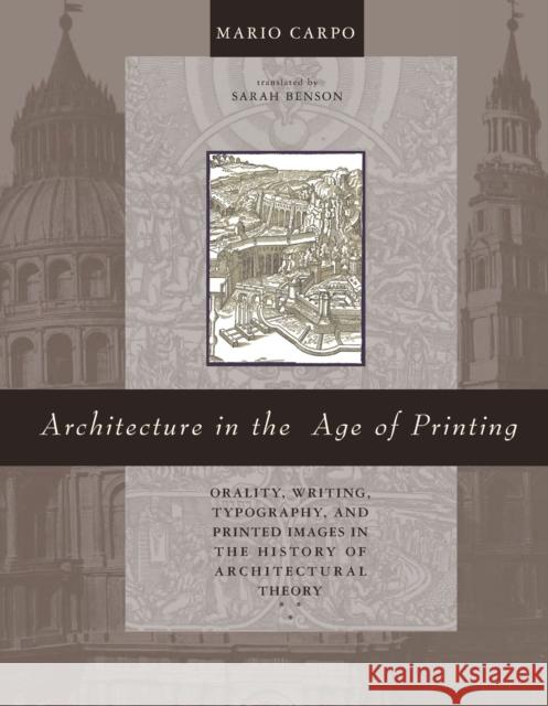 Architecture in the Age of Printing: Orality, Writing, Typography, and Printed Images in the History of Architectural Theory Carpo, Mario; Benson, Sarah 9780262534093
