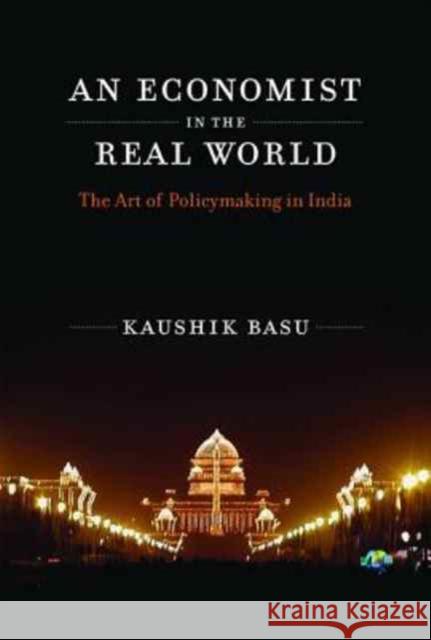 An Economist in the Real World: The Art of Policymaking in India Basu, Kaushik 9780262534550