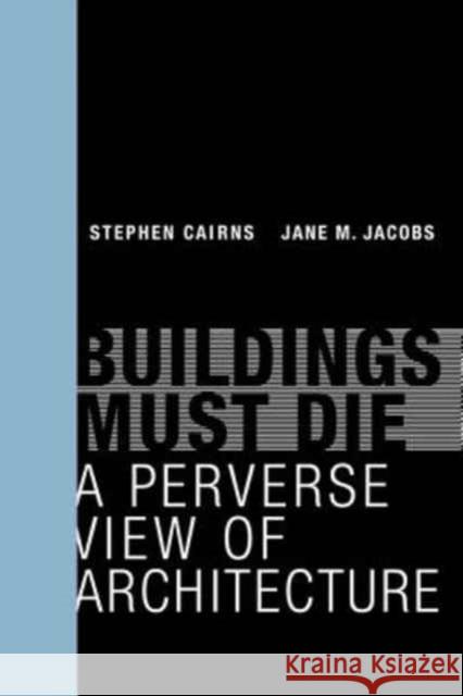 Buildings Must Die: A Perverse View of Architecture Cairns, Stephen; Jacobs, Jane M 9780262534710