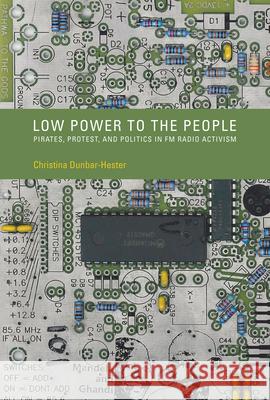 Low Power to the People: Pirates, Protest, and Politics in FM Radio Activism Christina Dunbar-Hester 9780262534765 MIT Press Ltd