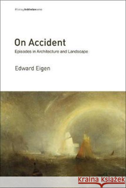 On Accident: Episodes in Architecture and Landscape Edward (Associate Professor of Architecture and Landscape Architecture, Harvard University) Eigen 9780262534840 MIT Press Ltd