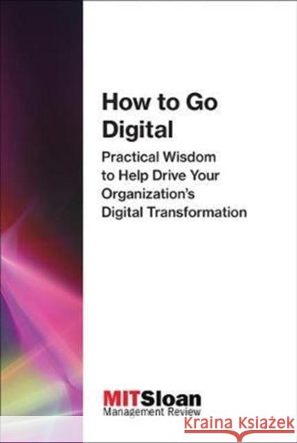 How to Go Digital: Practical Wisdom to Help Drive Your Organization's Digital Transformation Mit Sloan Management Review 9780262534987 Mit Press