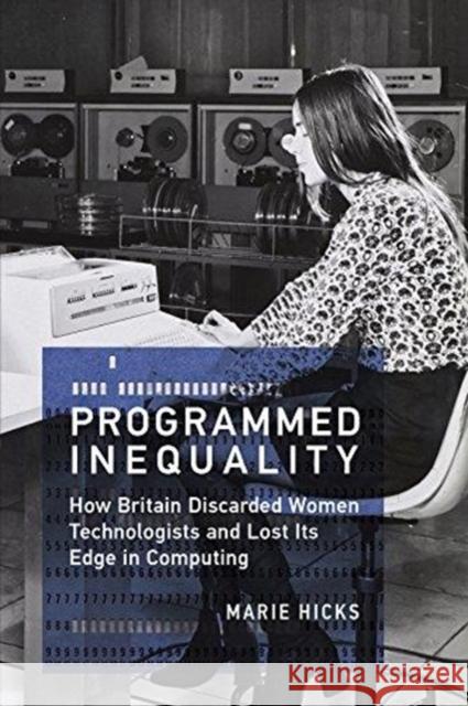 Programmed Inequality: How Britain Discarded Women Technologists and Lost Its Edge in Computing Marie Hicks 9780262535182 MIT Press Ltd