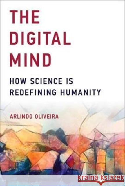 The Digital Mind: How Science Is Redefining Humanity Oliveira, Arlindo 9780262535236