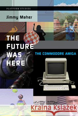 The Future Was Here: The Commodore Amiga Jimmy Maher 9780262535694 Mit Press