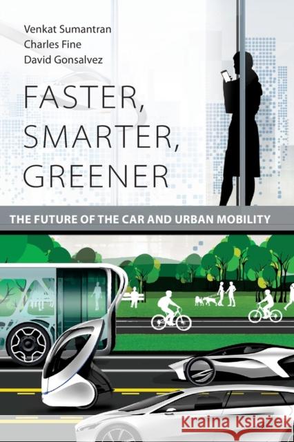 Faster, Smarter, Greener: The Future of the Car and Urban Mobility Venkat Sumantran Charles Fine David Gonsalvez 9780262536202 Mit Press