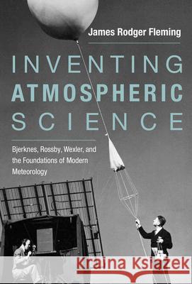 Inventing Atmospheric Science: Bjerknes, Rossby, Wexler, and the Foundations of Modern Meteorology James Rodger Fleming 9780262536318 Mit Press