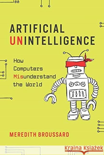 Artificial Unintelligence: How Computers Misunderstand the World Meredith Broussard 9780262537018 MIT Press Ltd