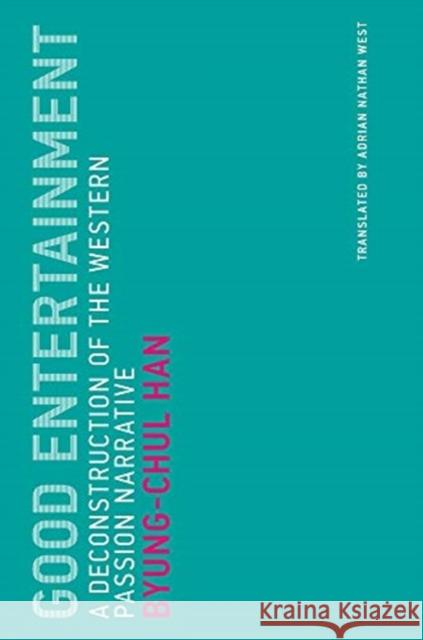 Good Entertainment: A Deconstruction of the Western Passion Narrative Byung-Chul Han Adrian Nathan West 9780262537506 Mit Press