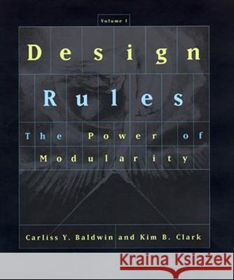 Design Rules: The Power of Modularity: Volume 1 Carliss Y. Baldwin (William L. White Professor of Business Administration), Kim B. Clark (Brigham Young University-Idaho 9780262538206 MIT Press Ltd