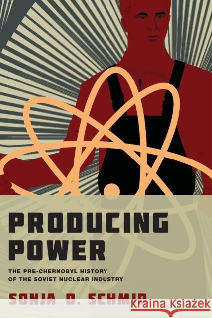 Producing Power: The Pre-Chernobyl History of the Soviet Nuclear Industry Sonja D. Schmid 9780262538800 Mit Press