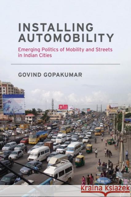 Installing Automobility: Emerging Politics of Mobility and Streets in Indian Cities Govind Gopakumar 9780262538916 Mit Press