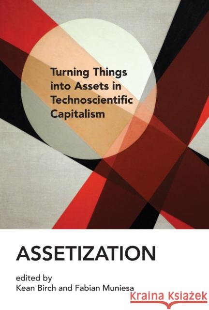 Assetization: Turning Things Into Assets in Technoscientific Capitalism Kean Birch Fabian Muniesa 9780262539173