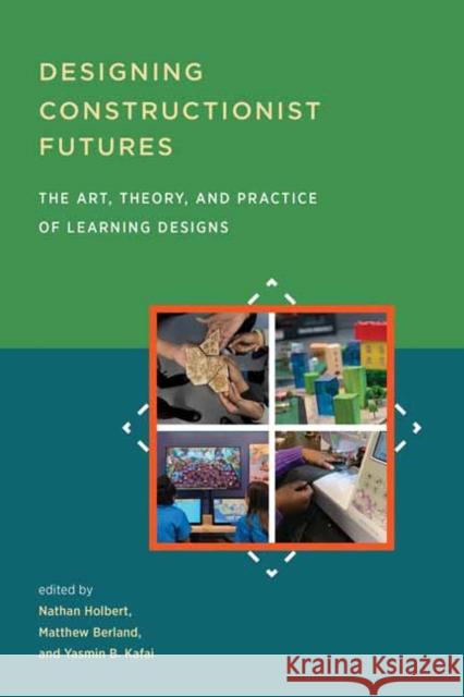 Designing Constructionist Futures Nathan Holbert 9780262539845 MIT Press