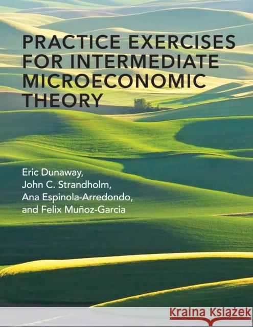 Practice Exercises for Intermediate Microeconomic Theory Felix Munoz-Garcia John C. Strandholm Eric Dunaway 9780262539852 MIT Press