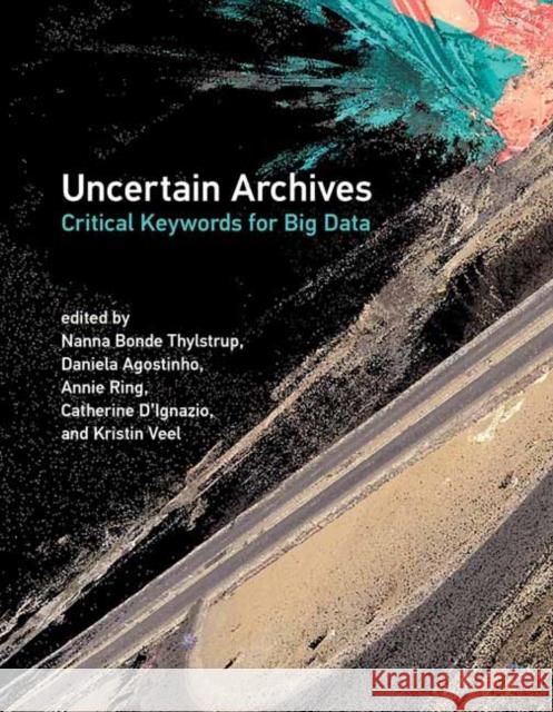 Uncertain Archives: Critical Keywords for Big Data Nanna Bonde Thylstrup Daniela Agostinho Annie Ring 9780262539883 MIT Press