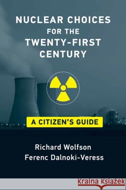 Nuclear Choices for the Twenty-First Century: A Citizen's Guide Richard Wolfson Ferenc Dalnoki-Veress 9780262542036 MIT Press