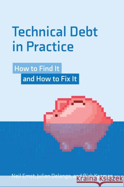 Technical Debt in Practice: How to Find It and Fix It Neil Ernst Julian Delange Rick Kazman 9780262542111 MIT Press Ltd